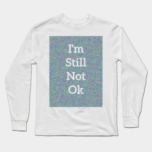 I’m Still Not OK Long Sleeve T-Shirt